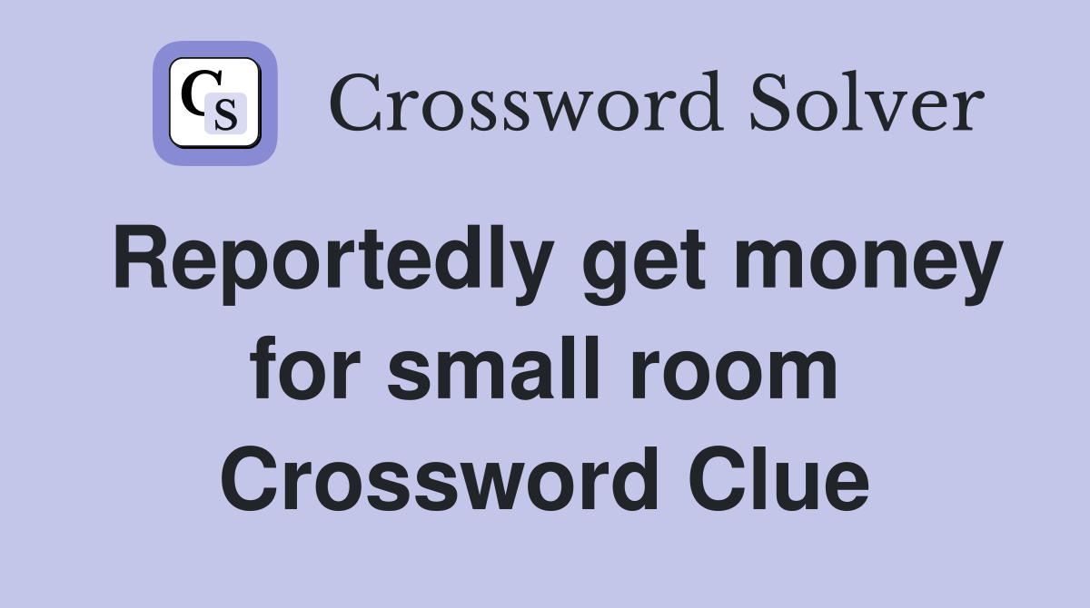 Reportedly get money for small room Crossword Clue