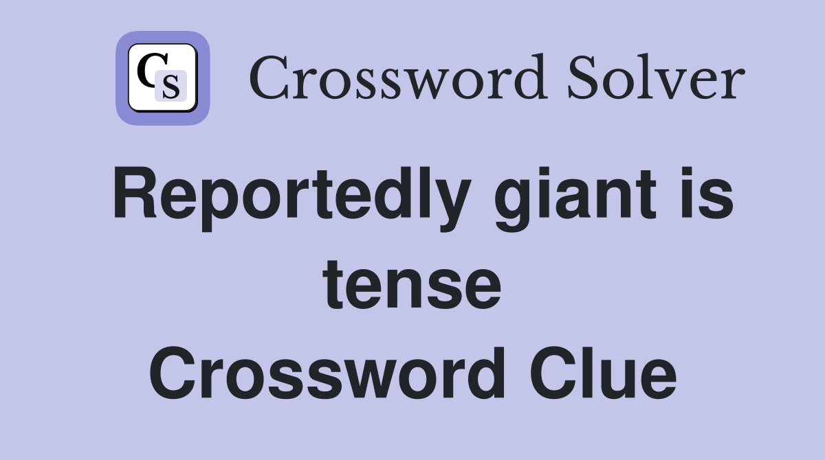 Reportedly giant is tense Crossword Clue