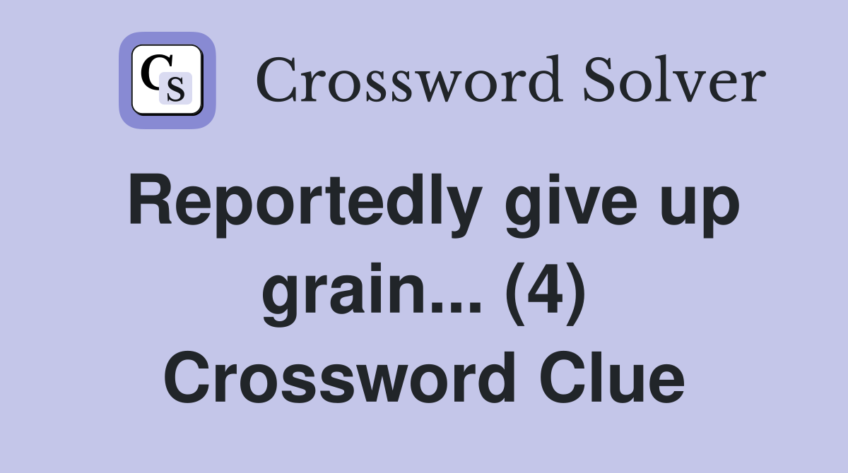 Reportedly give up grain... (4) Crossword Clue