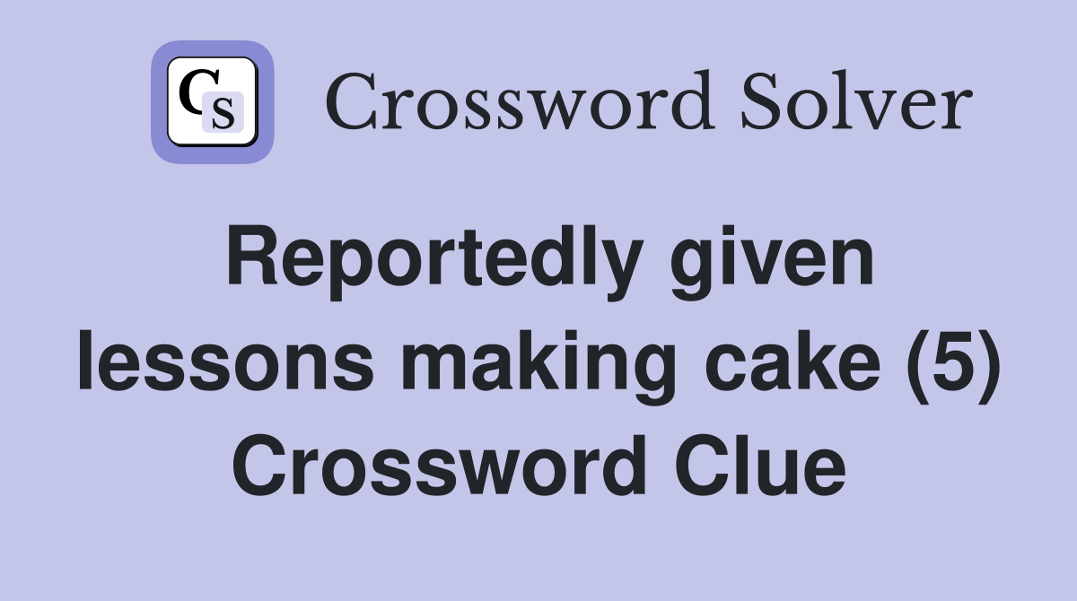 Reportedly given lessons making cake (5) Crossword Clue