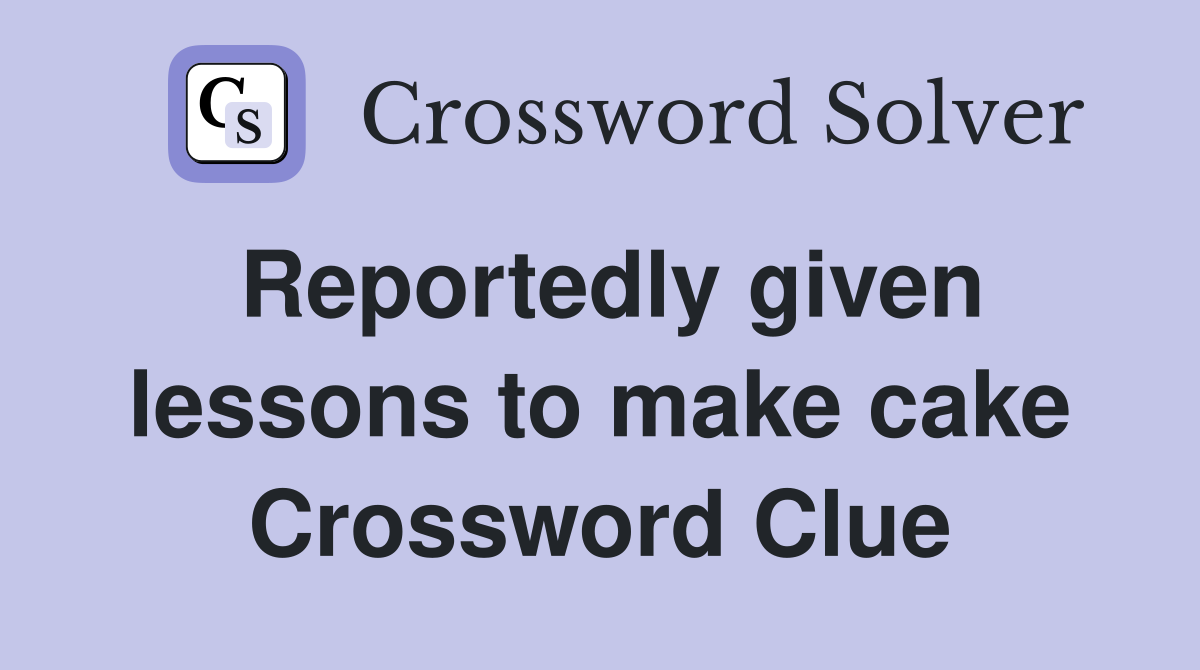 Reportedly given lessons to make cake Crossword Clue