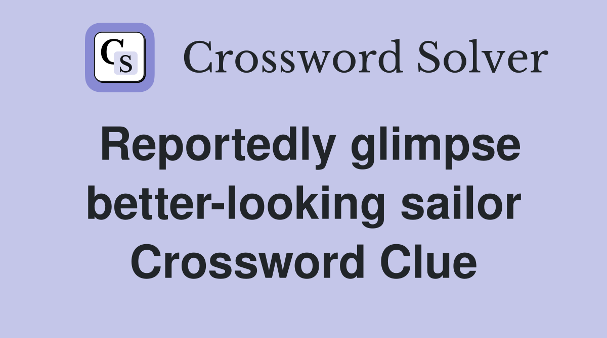 Reportedly glimpse better-looking sailor Crossword Clue