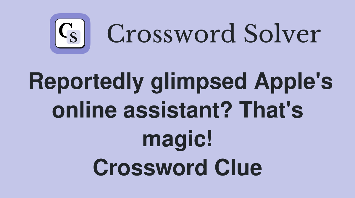 Reportedly glimpsed Apple's online assistant? That's magic! Crossword Clue