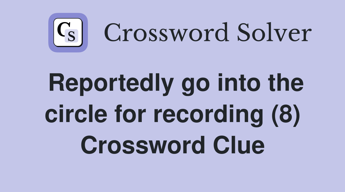 Reportedly go into the circle for recording (8) Crossword Clue