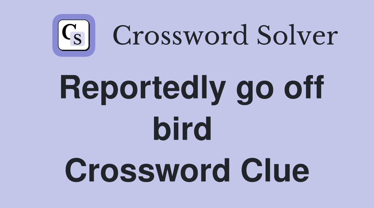 Reportedly go off bird  Crossword Clue