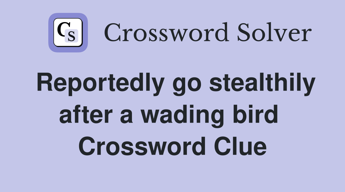 Reportedly go stealthily after a wading bird  Crossword Clue
