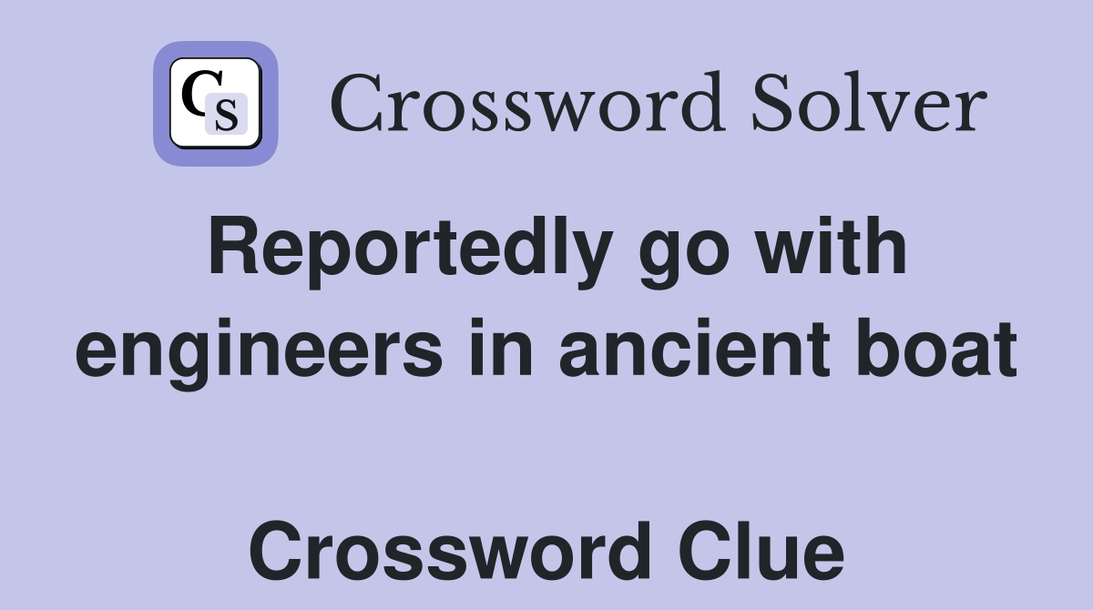 Reportedly go with engineers in ancient boat  Crossword Clue