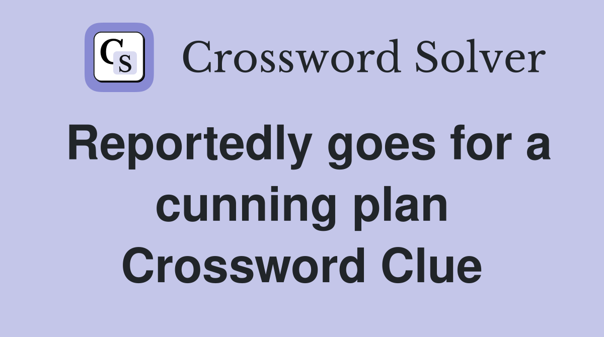 Reportedly goes for a cunning plan Crossword Clue