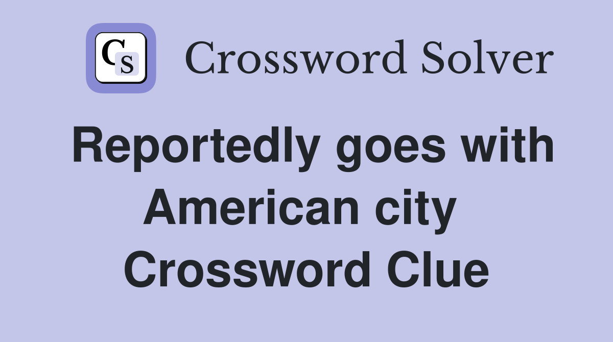 Reportedly goes with American city  Crossword Clue