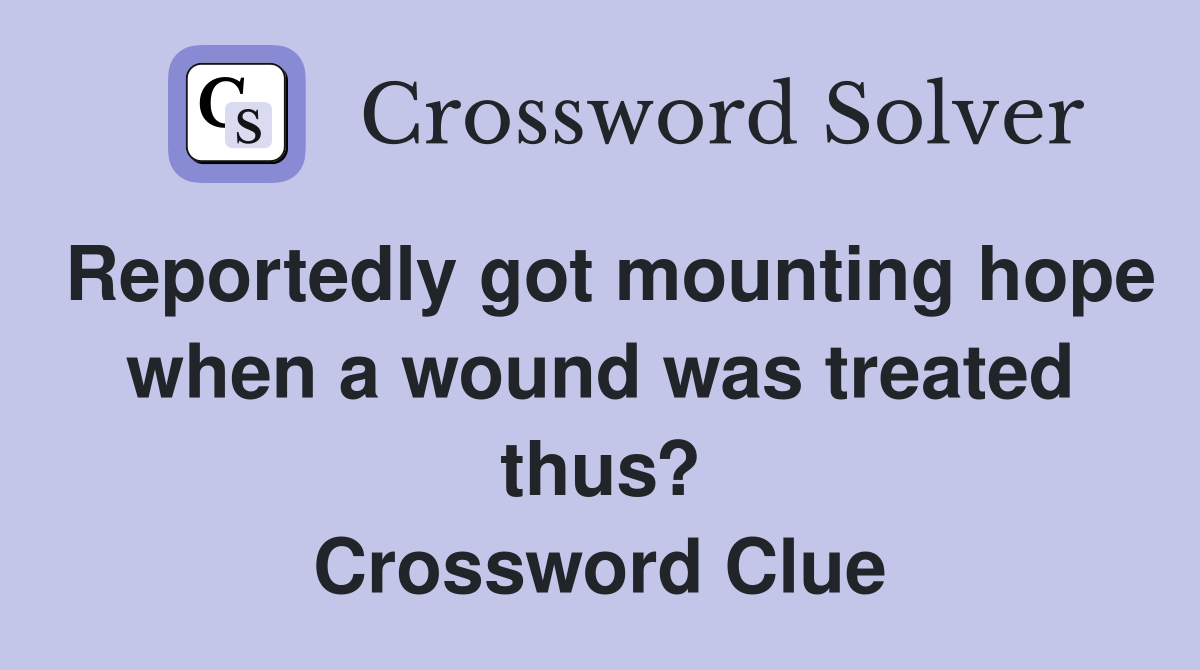 Reportedly got mounting hope when a wound was treated thus? Crossword Clue