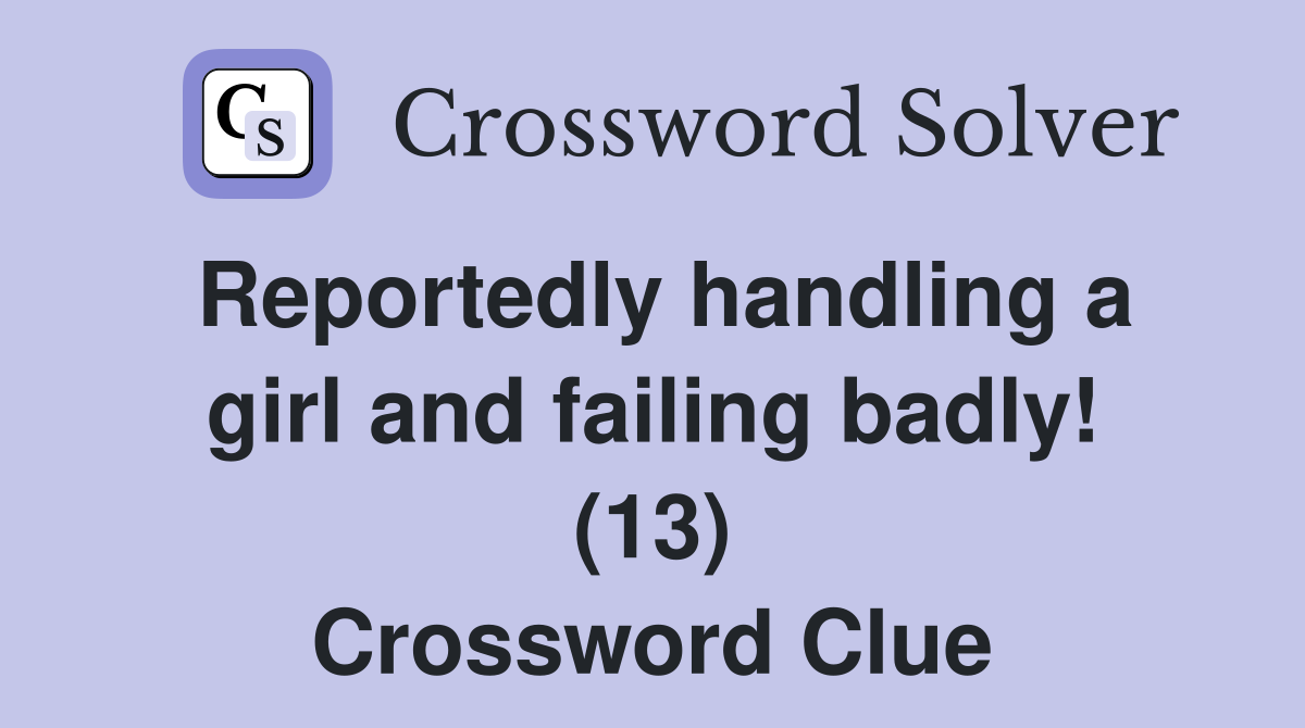 Reportedly handling a girl and failing badly! (13) Crossword Clue
