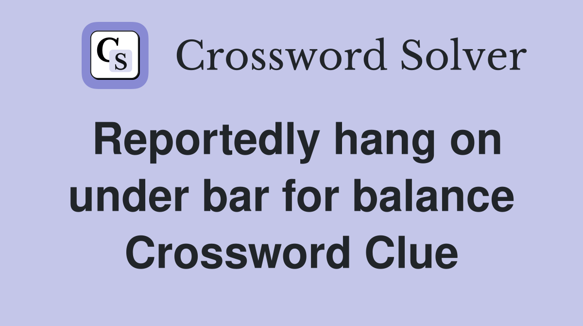 Reportedly hang on under bar for balance Crossword Clue
