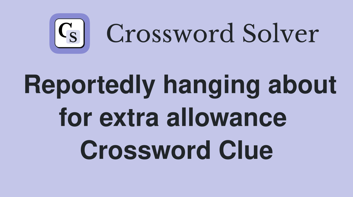 Reportedly hanging about for extra allowance  Crossword Clue