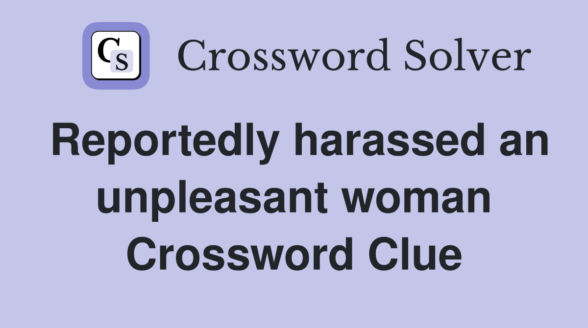 Reportedly harassed an unpleasant woman Crossword Clue
