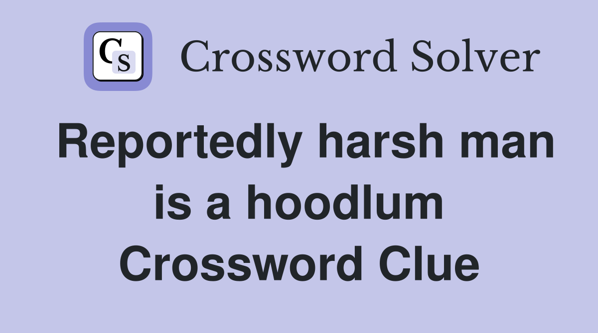 Reportedly harsh man is a hoodlum Crossword Clue