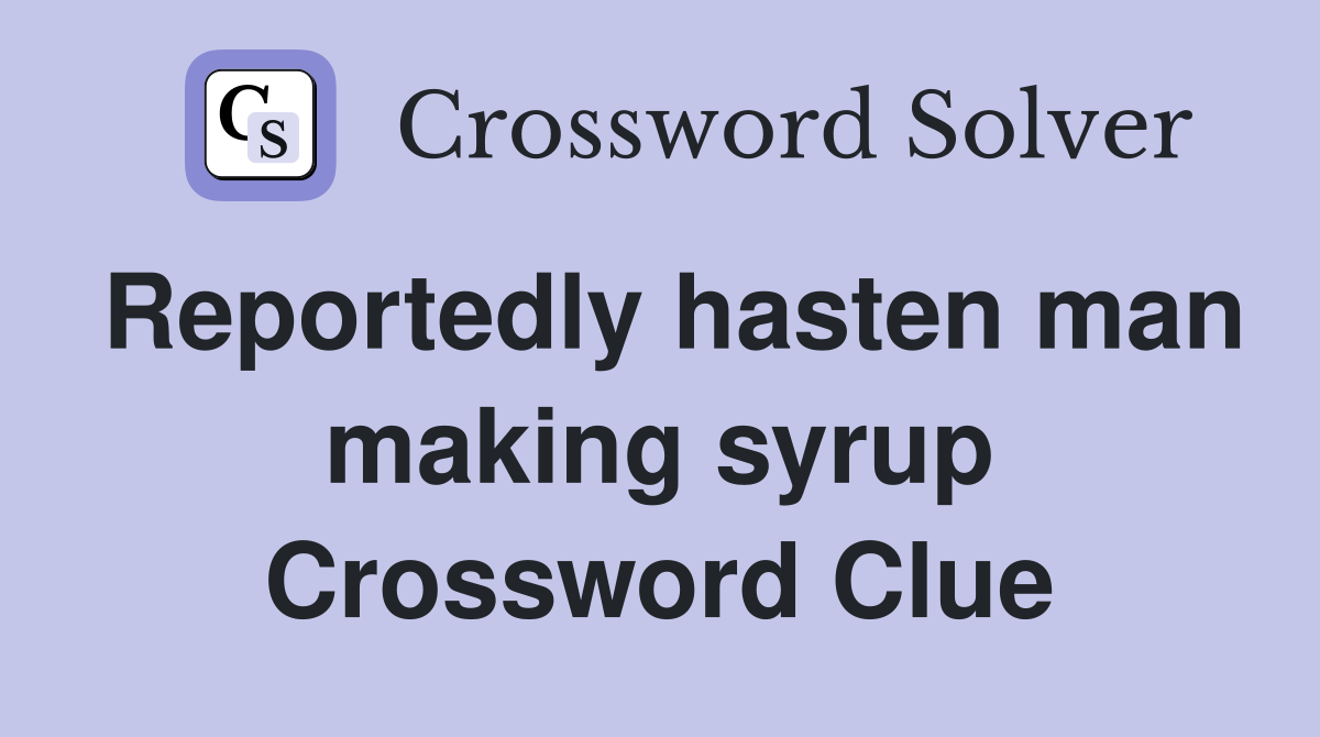 Reportedly hasten man making syrup Crossword Clue