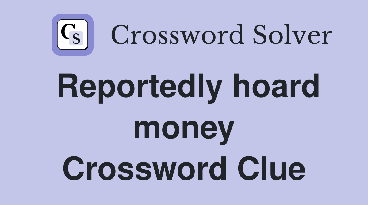 Reportedly hoard money Crossword Clue
