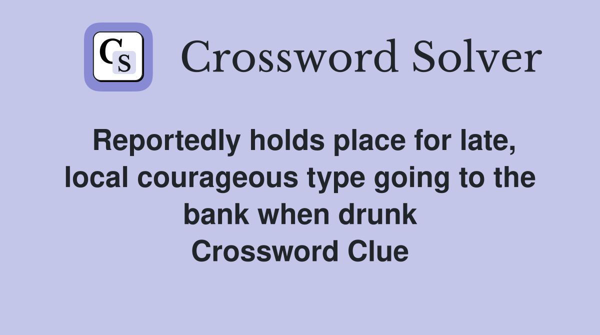Reportedly holds place for late, local courageous type going to the bank when drunk Crossword Clue