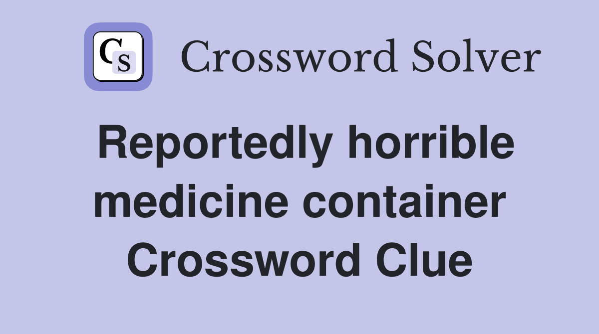 Reportedly horrible medicine container Crossword Clue