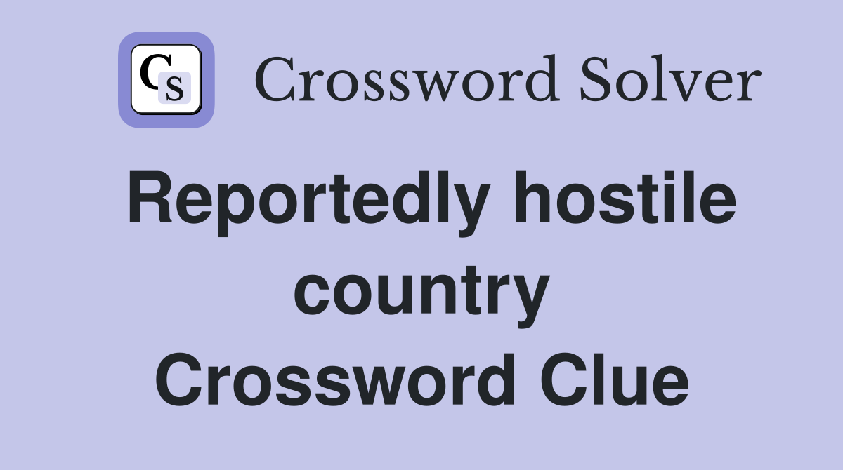 Reportedly hostile country Crossword Clue