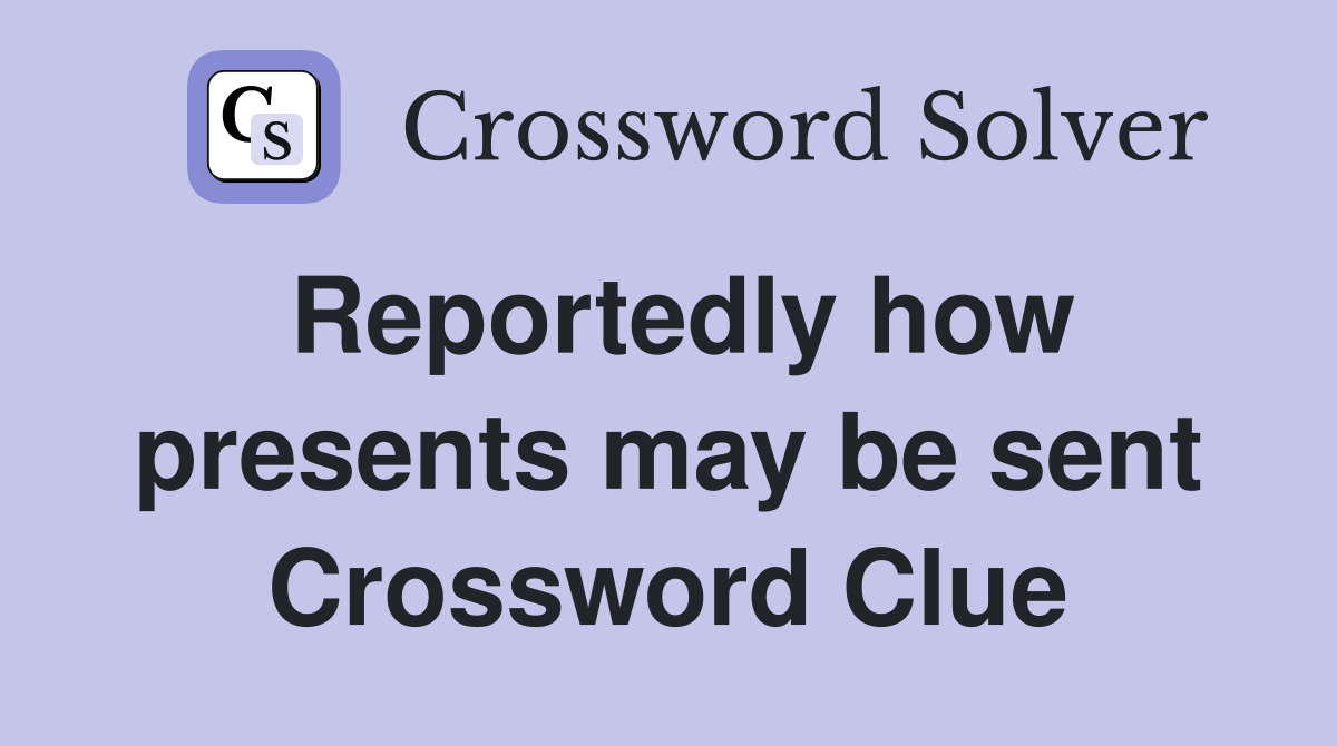 Reportedly how presents may be sent Crossword Clue