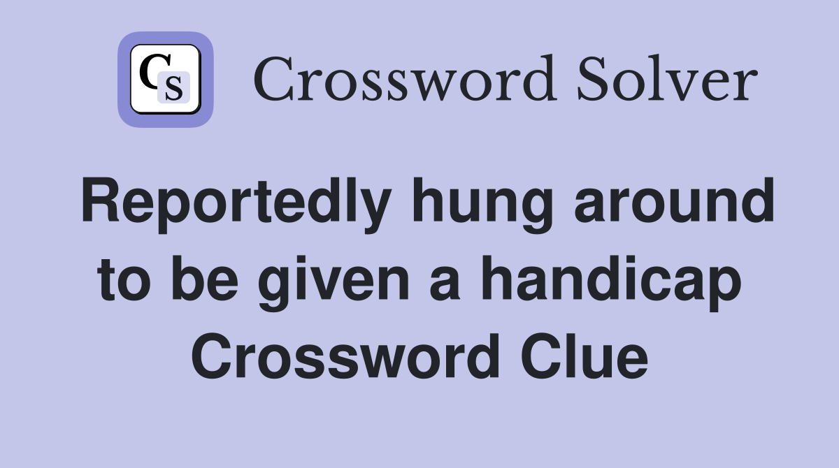 Reportedly hung around to be given a handicap Crossword Clue
