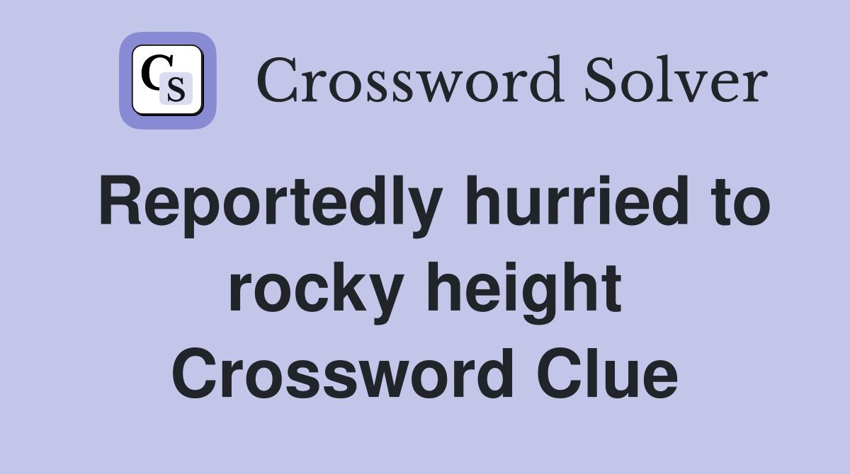 Reportedly hurried to rocky height Crossword Clue