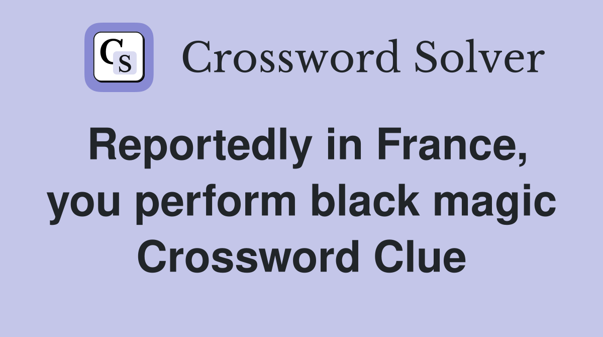 Reportedly in France, you perform black magic Crossword Clue