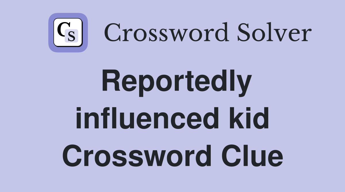 Reportedly influenced kid Crossword Clue