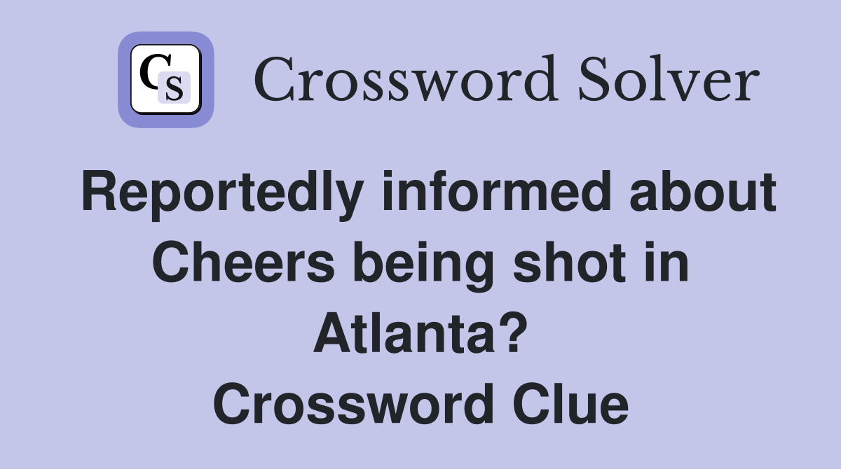 Reportedly informed about Cheers being shot in Atlanta? Crossword Clue