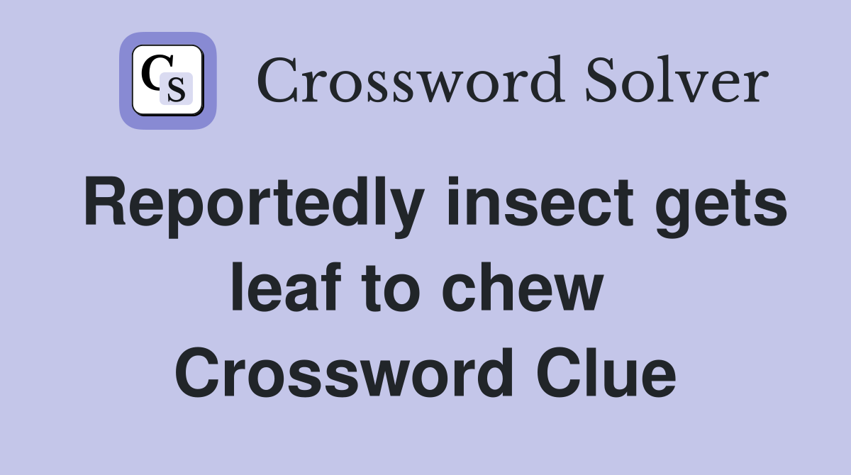 Reportedly insect gets leaf to chew  Crossword Clue