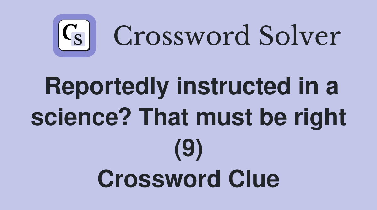 Reportedly instructed in a science? That must be right (9) Crossword Clue