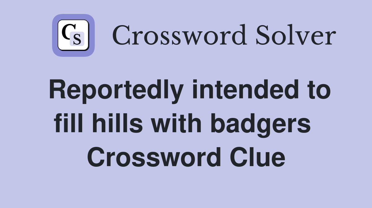 Reportedly intended to fill hills with badgers  Crossword Clue