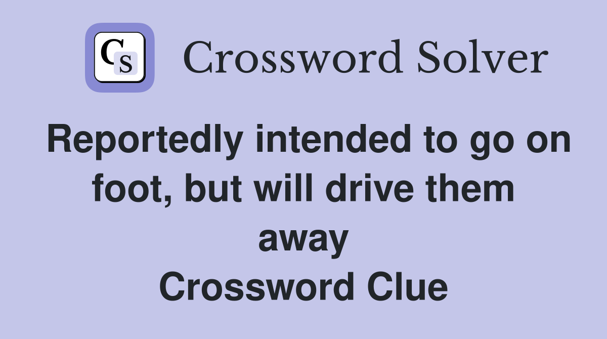 Reportedly intended to go on foot, but will drive them away Crossword Clue