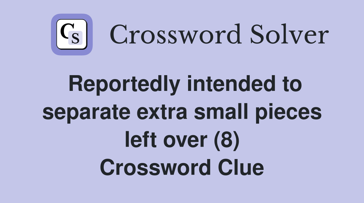 Reportedly intended to separate extra small pieces left over (8) Crossword Clue