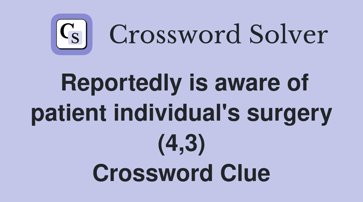 Reportedly is aware of patient individual's surgery (4,3) Crossword Clue