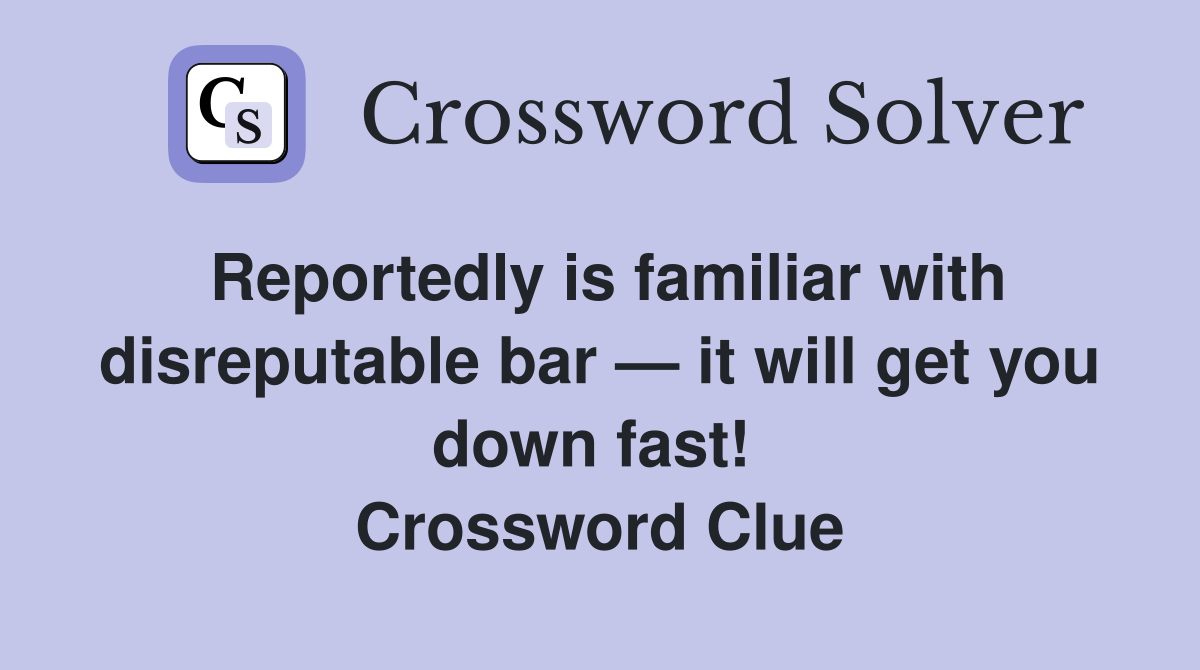 Reportedly is familiar with disreputable bar — it will get you down fast!  Crossword Clue