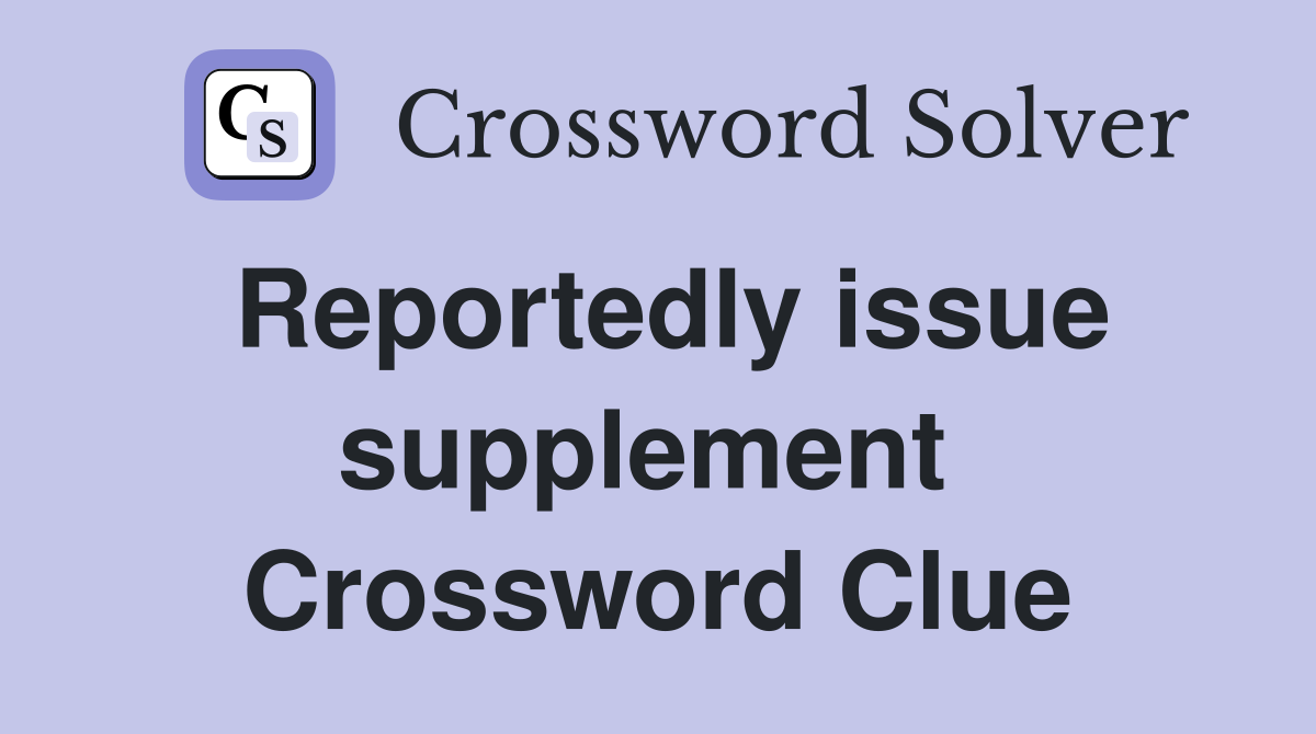 Reportedly issue supplement  Crossword Clue