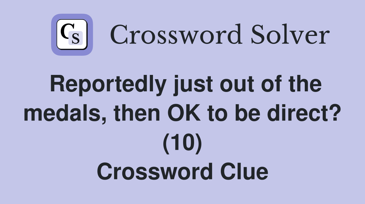 Reportedly just out of the medals, then OK to be direct? (10) Crossword Clue