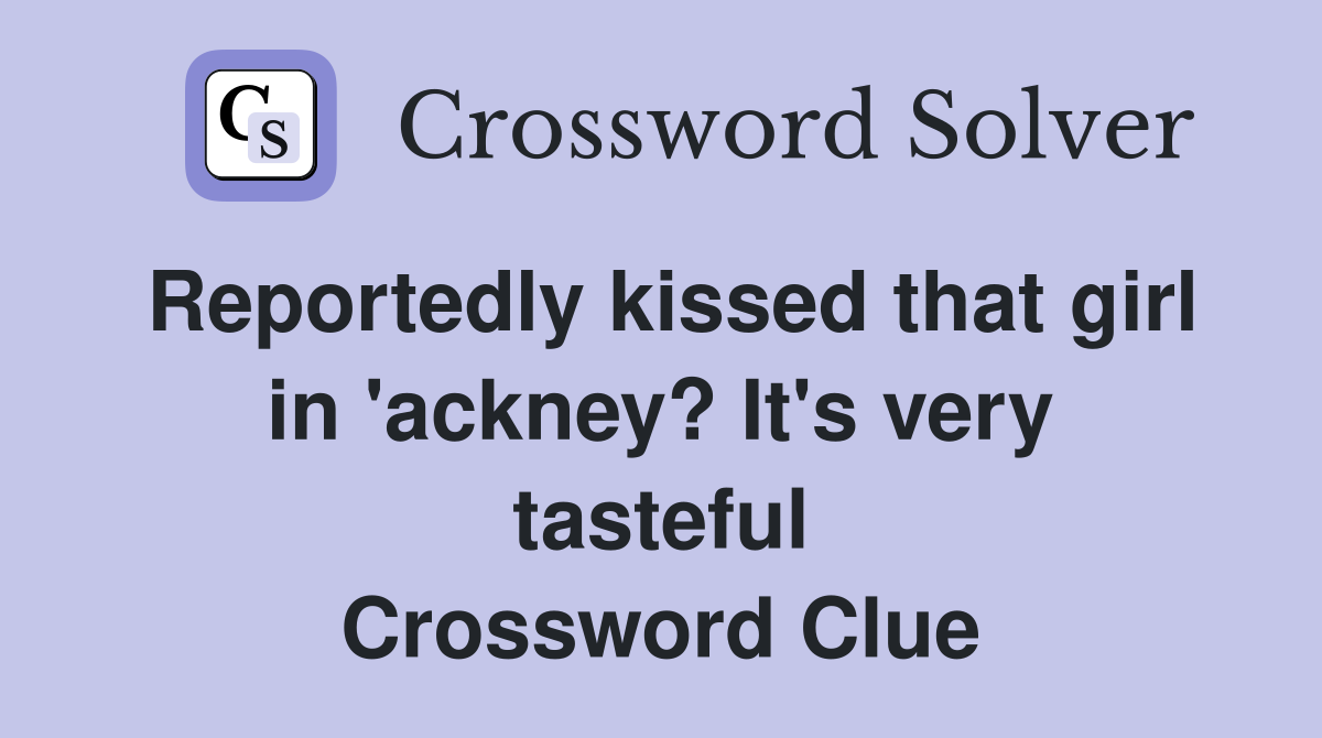 Reportedly kissed that girl in 'ackney? It's very tasteful Crossword Clue