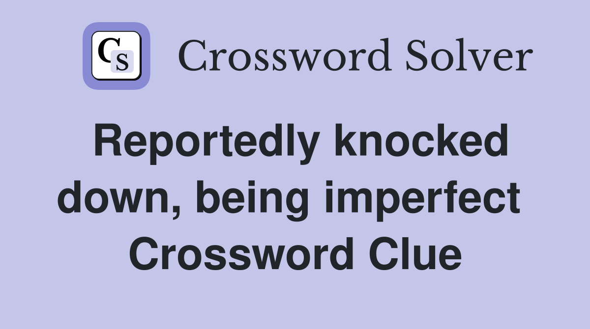Reportedly knocked down, being imperfect  Crossword Clue