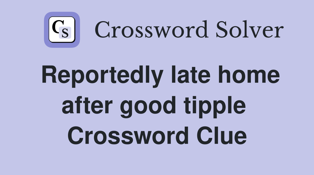 Reportedly late home after good tipple  Crossword Clue