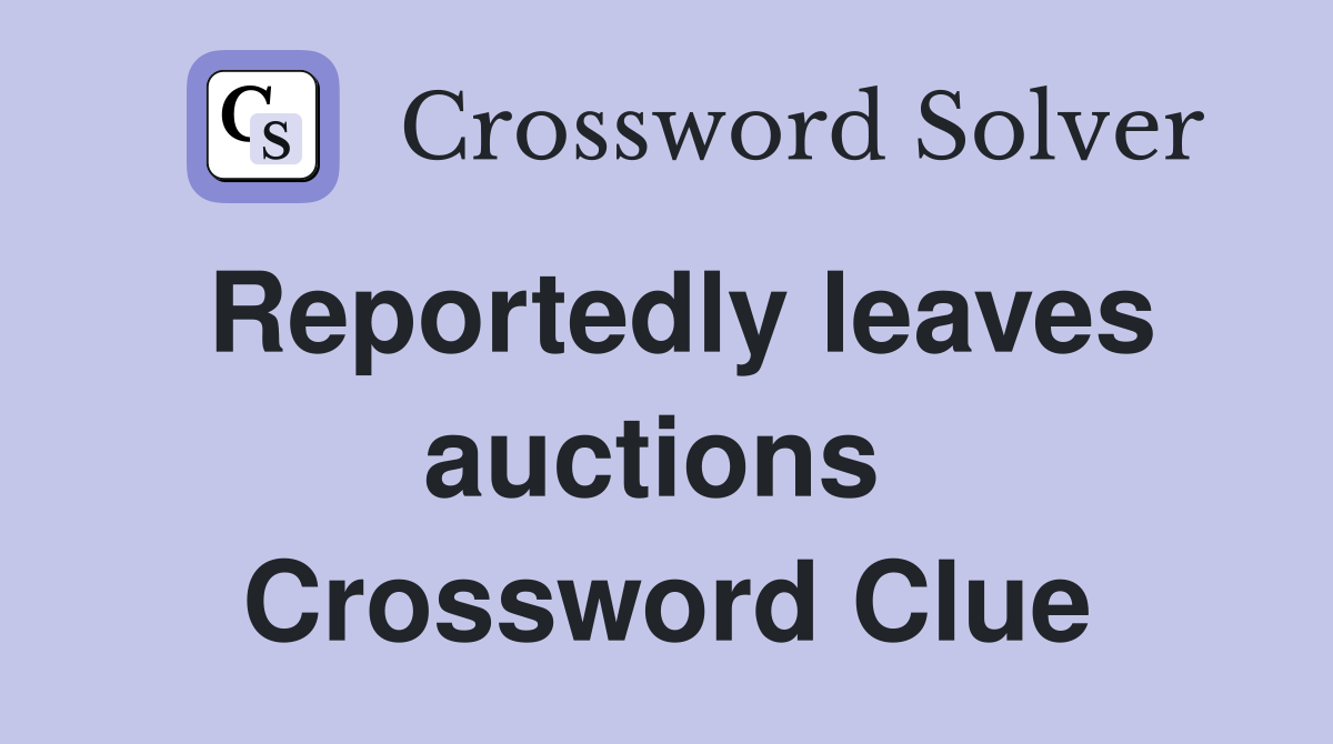 Reportedly leaves auctions  Crossword Clue