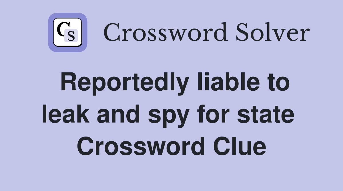 Reportedly liable to leak and spy for state  Crossword Clue