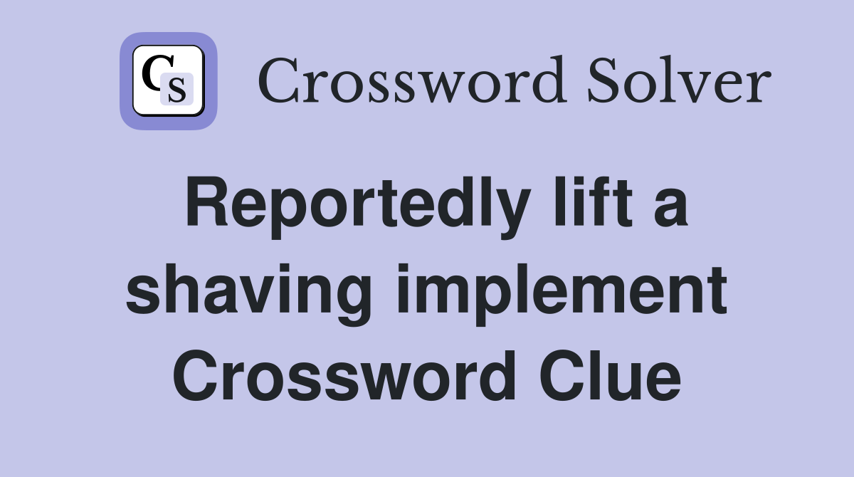 Reportedly lift a shaving implement Crossword Clue