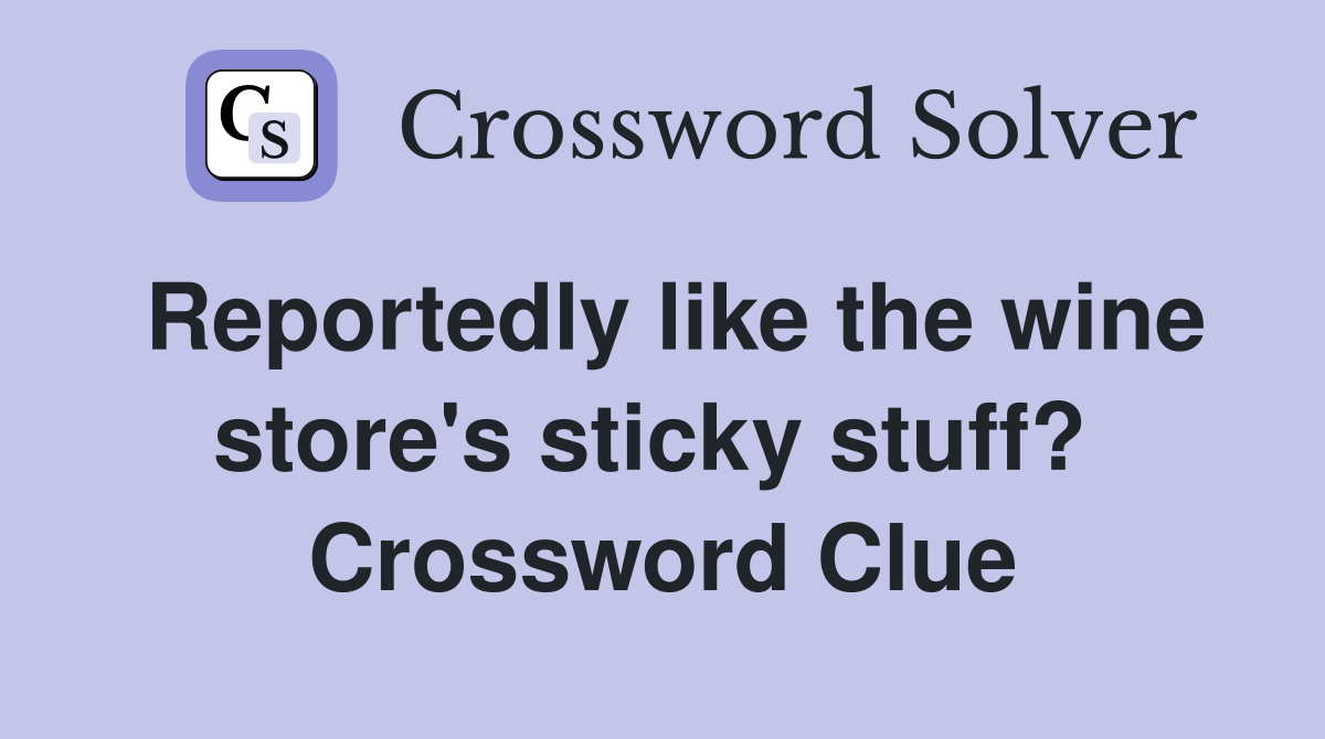 Reportedly like the wine store's sticky stuff?  Crossword Clue