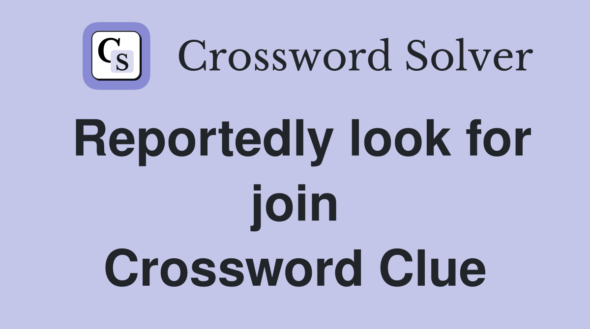 Reportedly look for join Crossword Clue