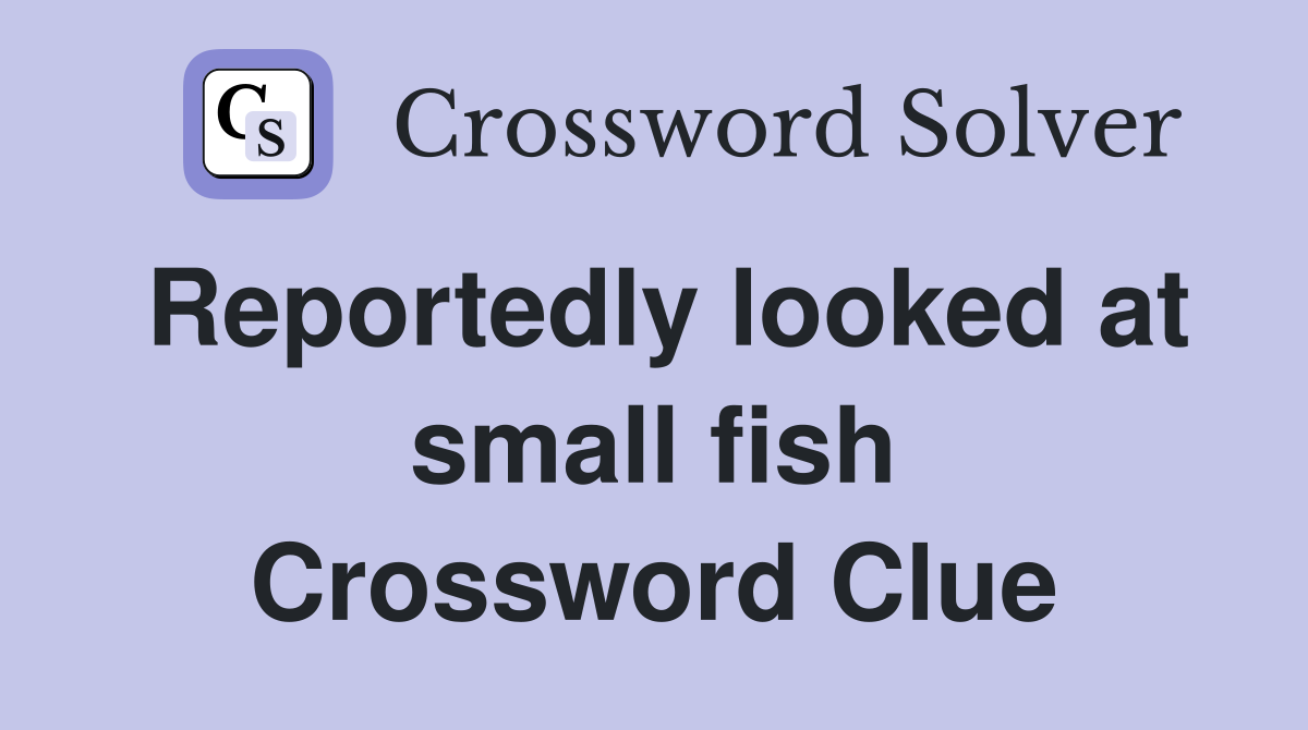 Reportedly looked at small fish Crossword Clue