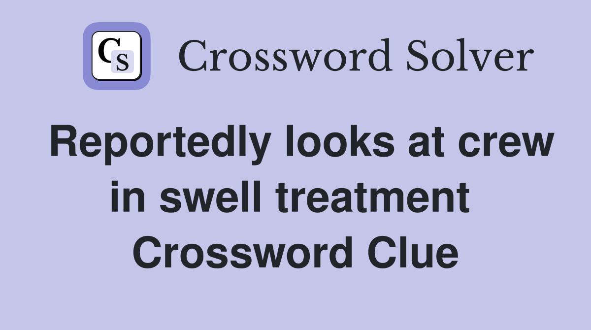 Reportedly looks at crew in swell treatment  Crossword Clue