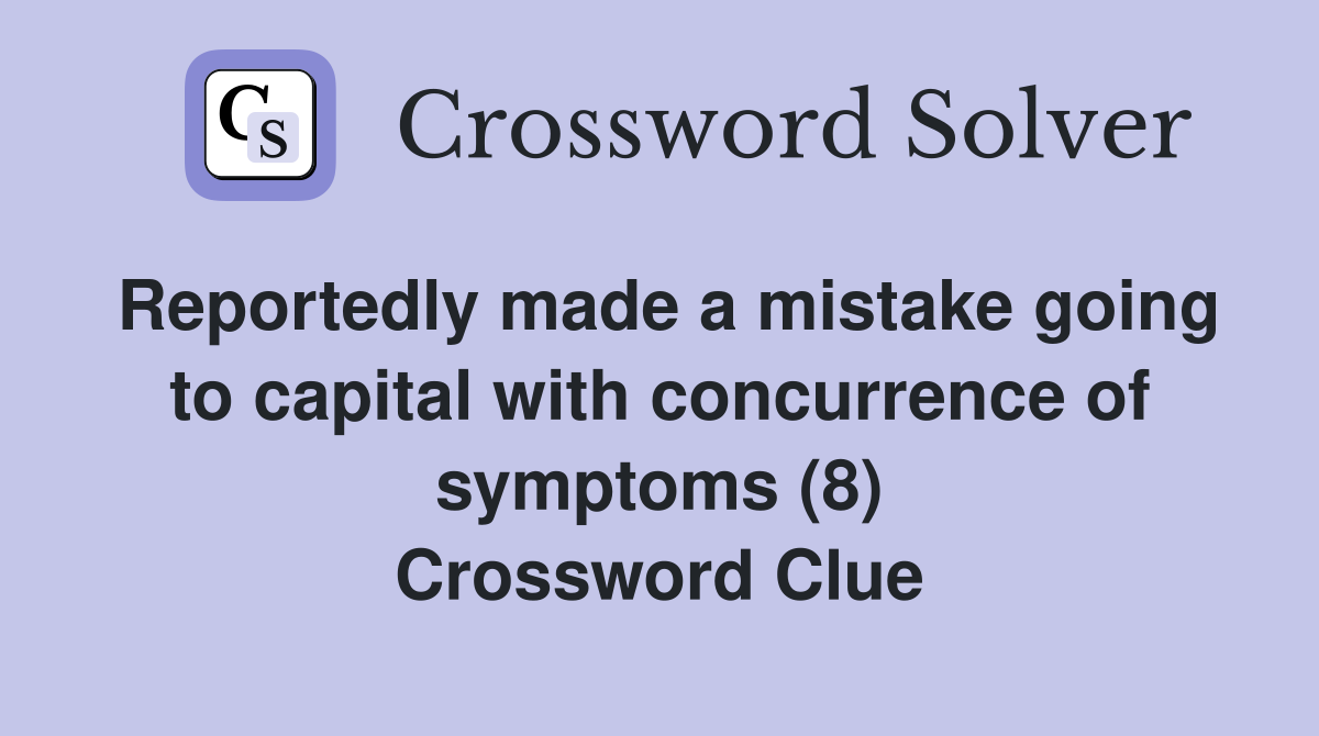Reportedly made a mistake going to capital with concurrence of symptoms (8) Crossword Clue